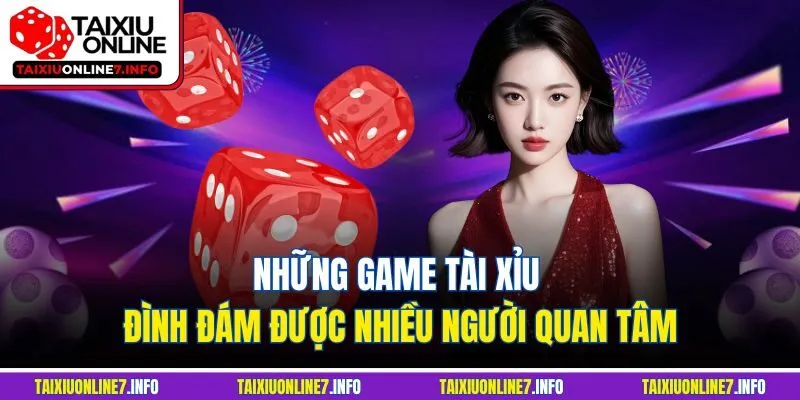 Những game tài xỉu đình đám được nhiều người quan tâm